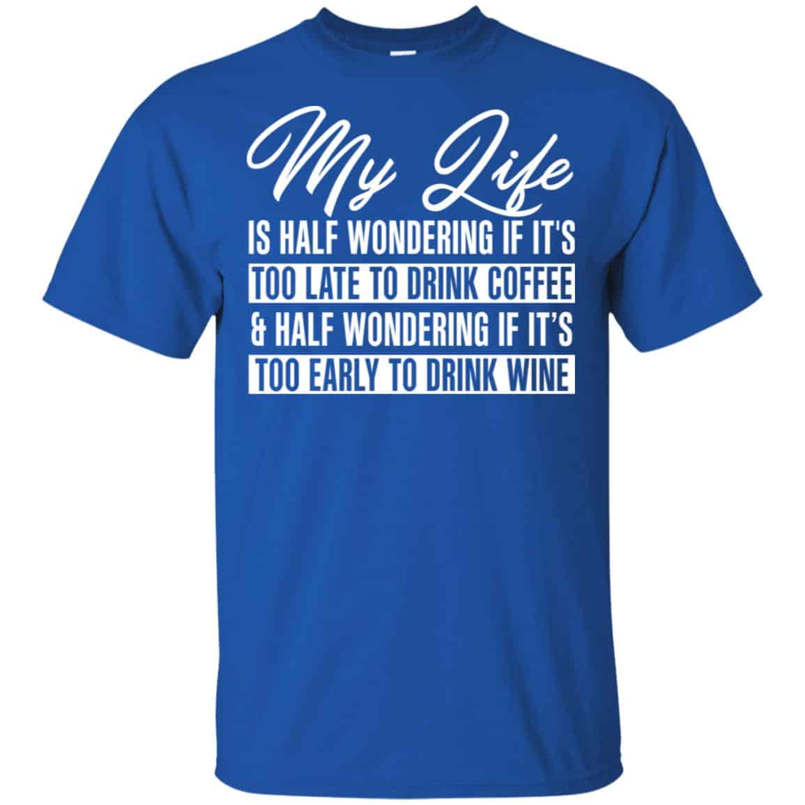 My Life Is Half Wondering If It’s Too Late To Drink Coffee & Half Wondering If It’s Too Early To Drink Wine Shirt, Hoodie, Tank