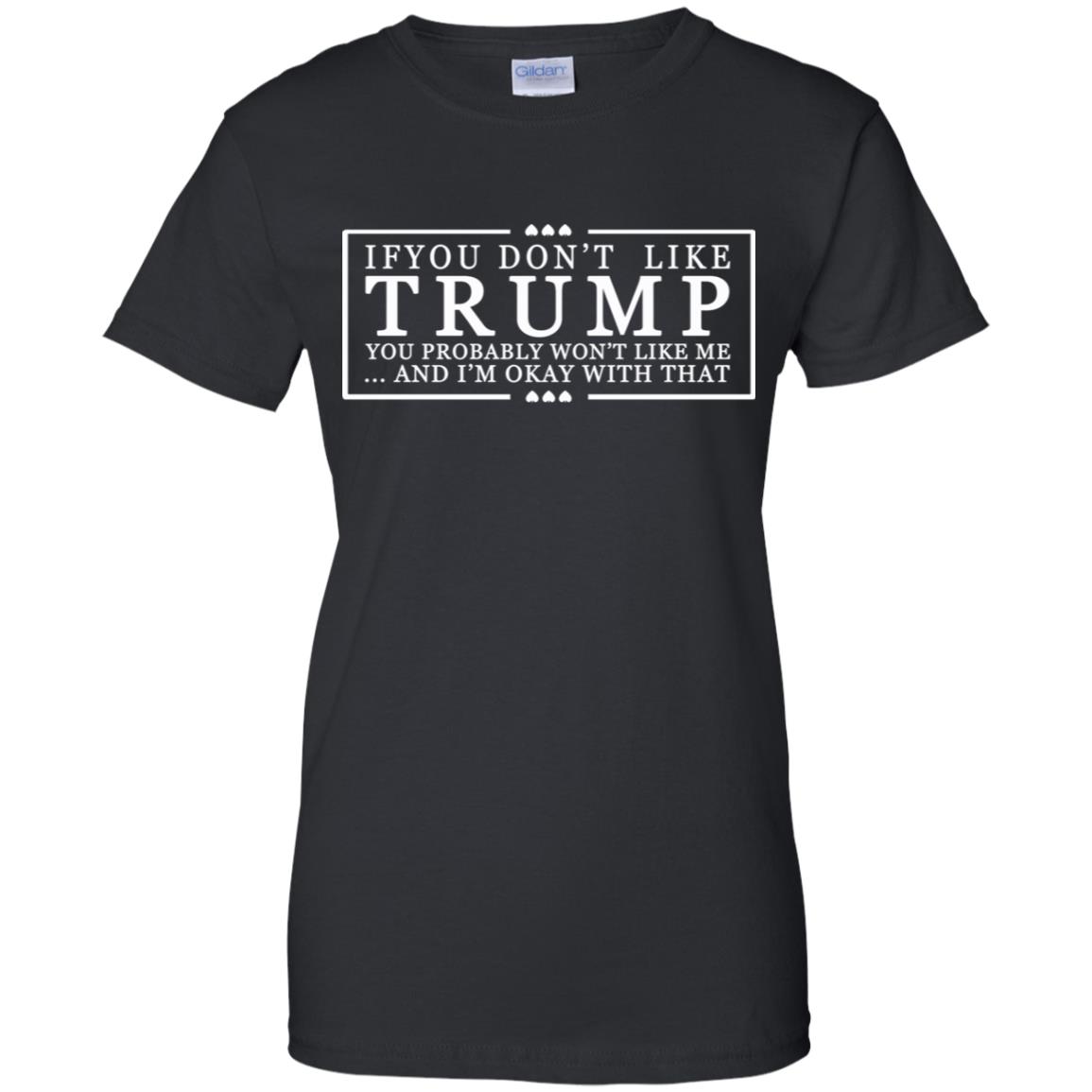 If You Don’t Like Trump You Probably Won’t Like Me And I’m Okay With That T-Shirts, Hoodie, Tank