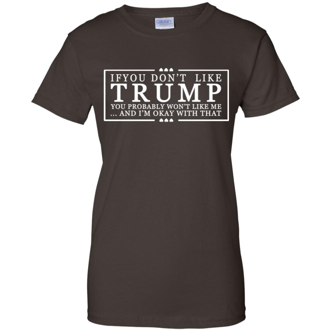 If You Don’t Like Trump You Probably Won’t Like Me And I’m Okay With That T-Shirts, Hoodie, Tank