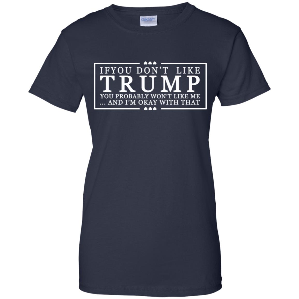 If You Don’t Like Trump You Probably Won’t Like Me And I’m Okay With That T-Shirts, Hoodie, Tank