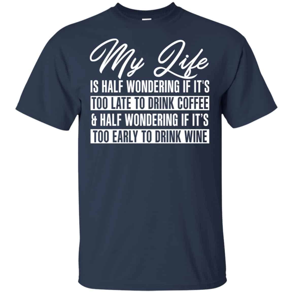 My Life Is Half Wondering If It’s Too Late To Drink Coffee & Half Wondering If It’s Too Early To Drink Wine Shirt, Hoodie, Tank
