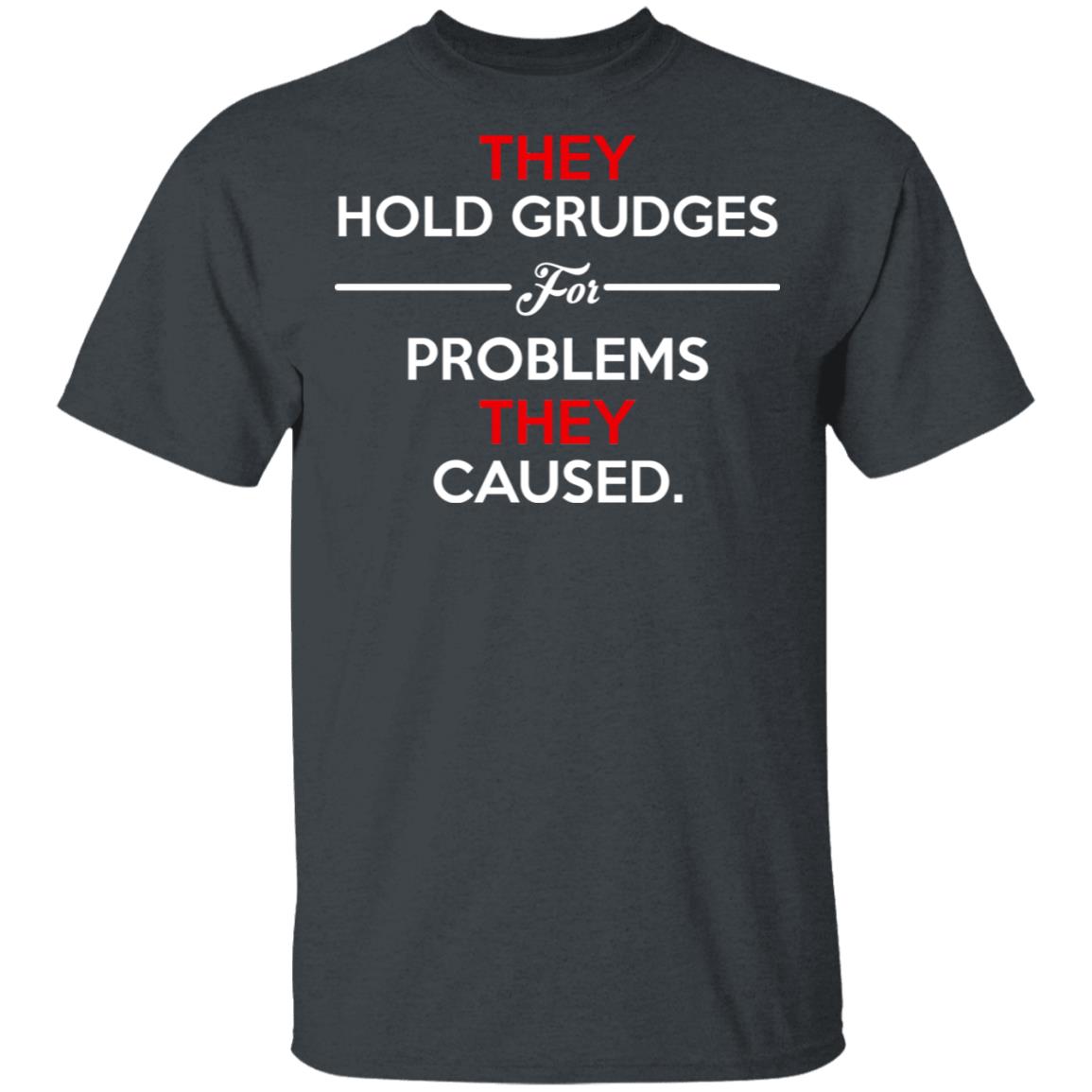 They Hold Grudges For Problems They Caused Shirt, Hoodie, Tank