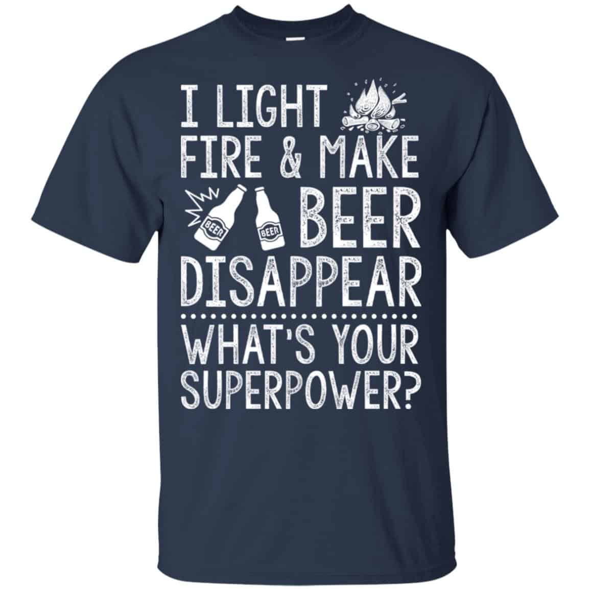 I Light Fires And Make Beer Disappear What’s Your Superpower Shirt, Hoodie, Tank