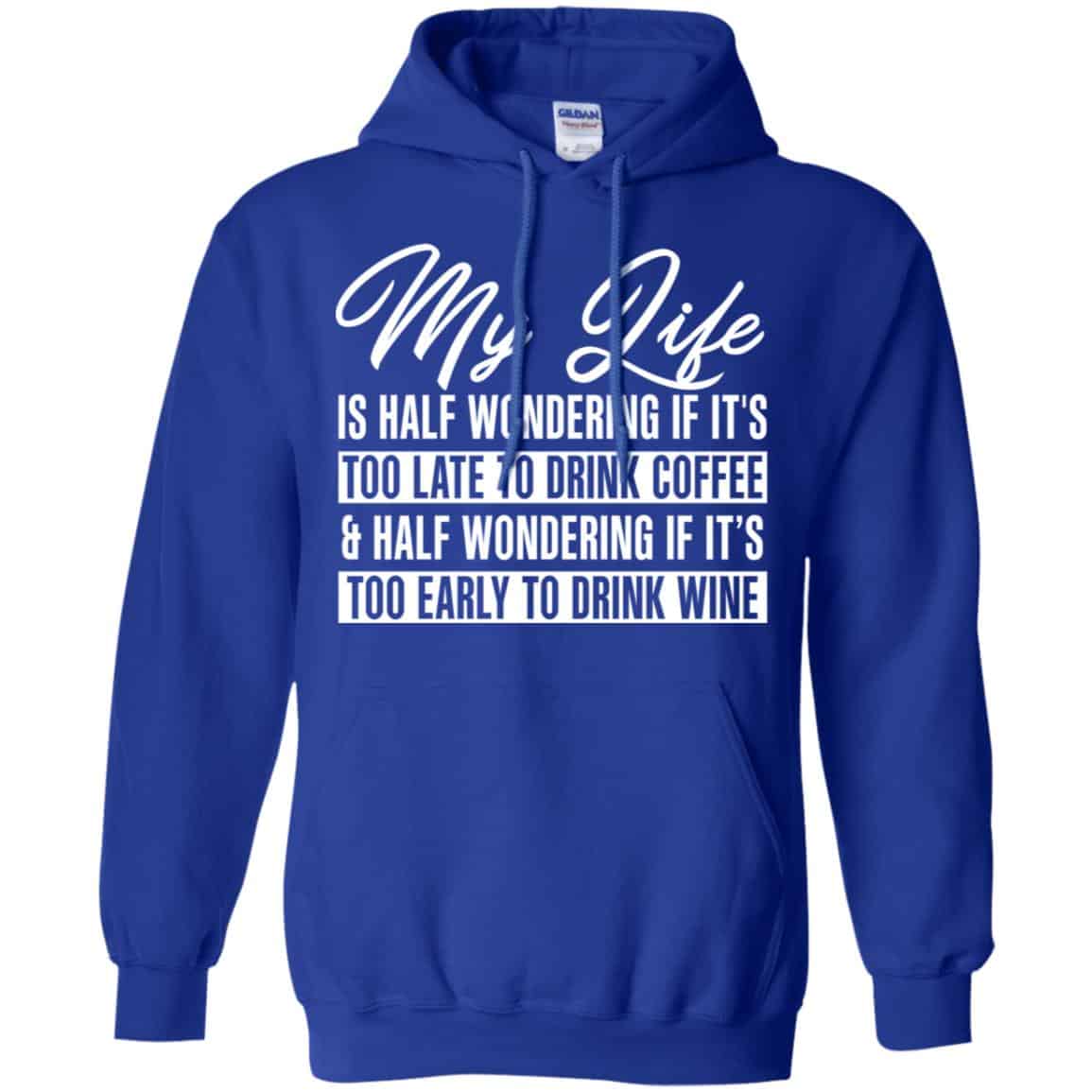 My Life Is Half Wondering If It’s Too Late To Drink Coffee & Half Wondering If It’s Too Early To Drink Wine Shirt, Hoodie, Tank