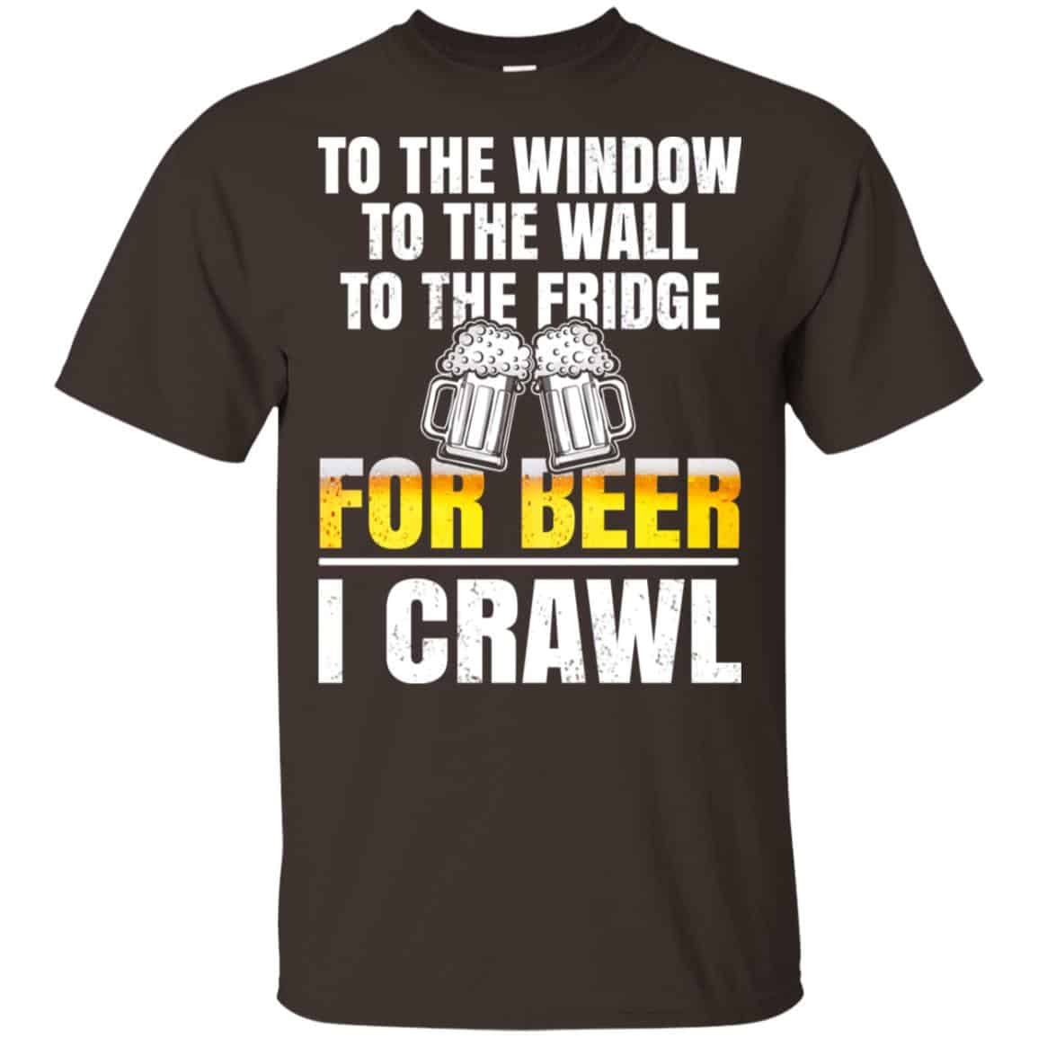 To The Window To The Wall To The Fridge For Beer I Crawl Shirt, Hoodie, Tank