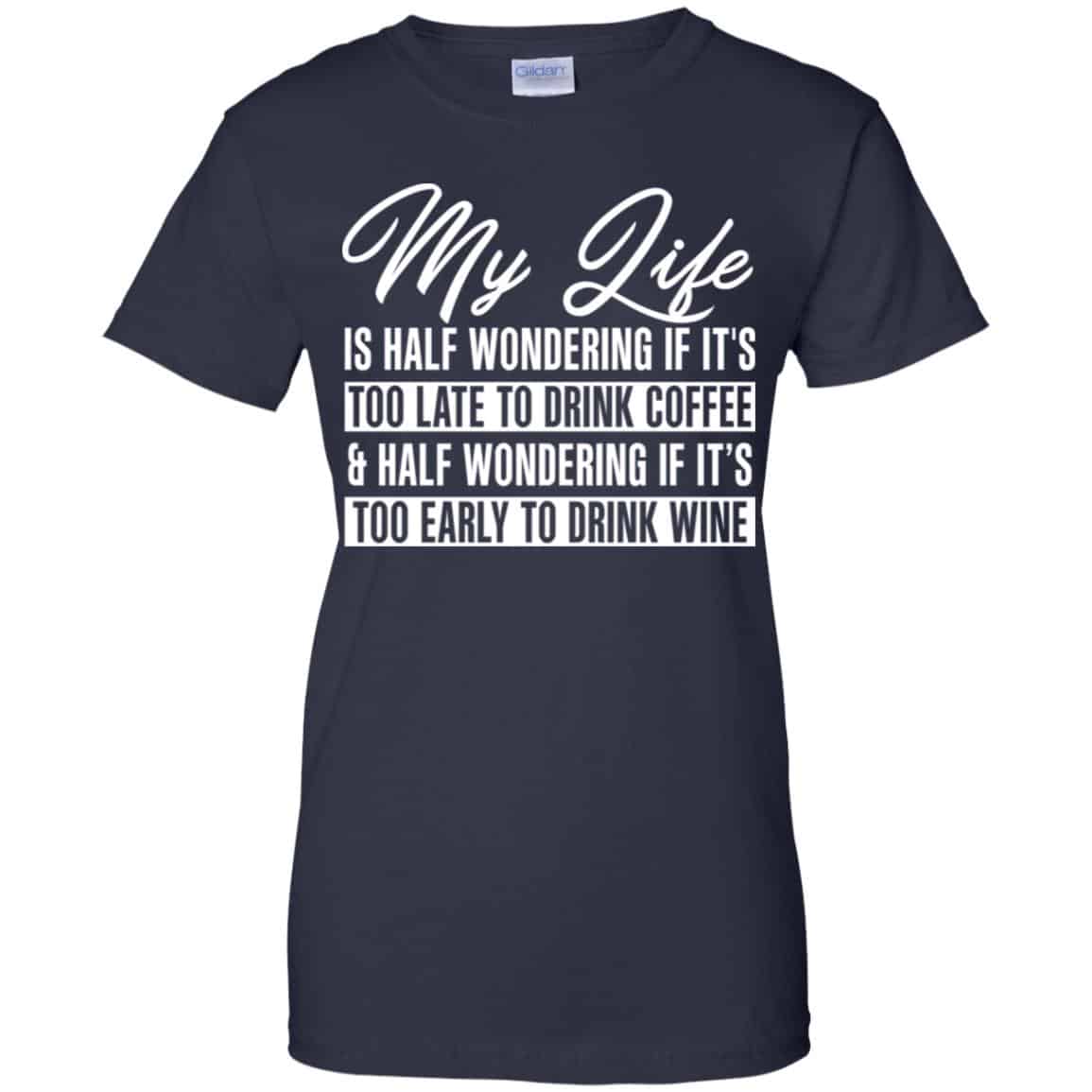 My Life Is Half Wondering If It’s Too Late To Drink Coffee & Half Wondering If It’s Too Early To Drink Wine Shirt, Hoodie, Tank