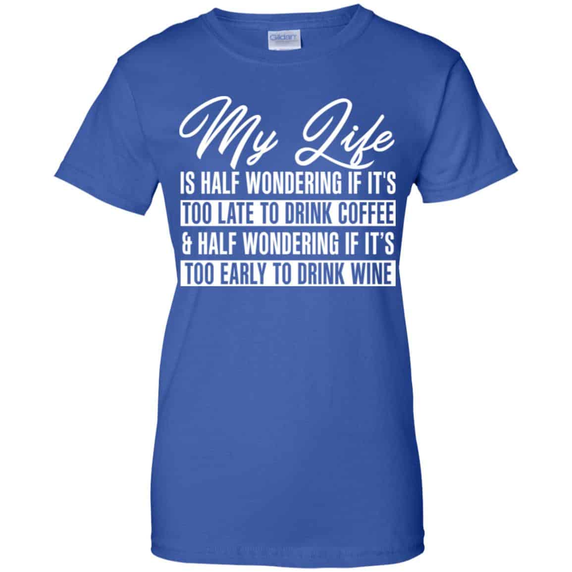 My Life Is Half Wondering If It’s Too Late To Drink Coffee & Half Wondering If It’s Too Early To Drink Wine Shirt, Hoodie, Tank