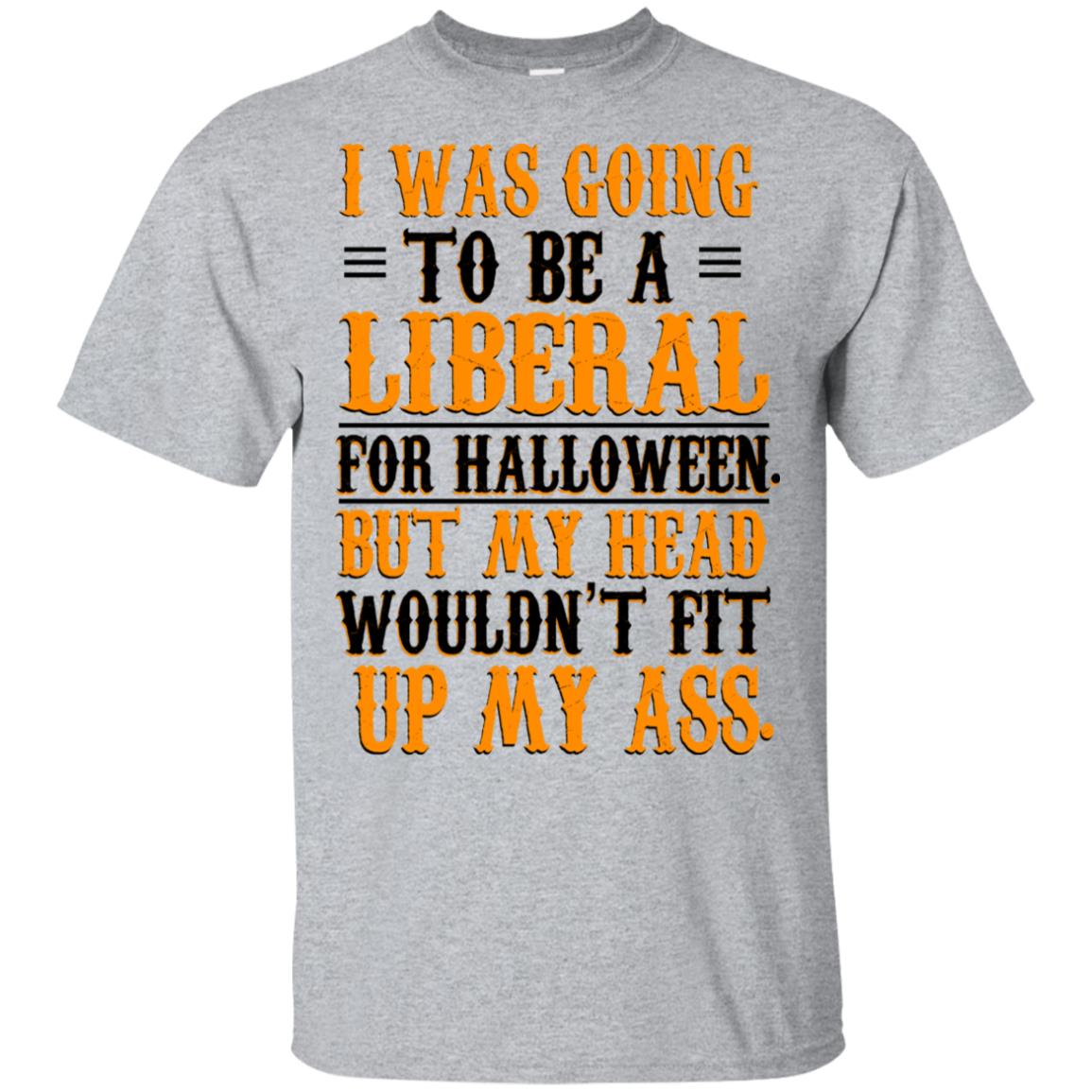 I Was Going To Be A Liberal For Halloween But My Head Wouldn’t Fit Up My Ass T-Shirts, Hoodie, Tank
