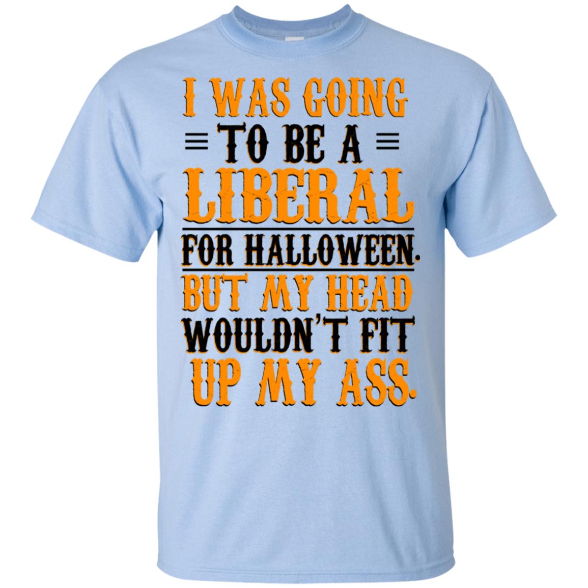 I Was Going To Be A Liberal For Halloween But My Head Wouldn’t Fit Up My Ass T-Shirts, Hoodie, Tank