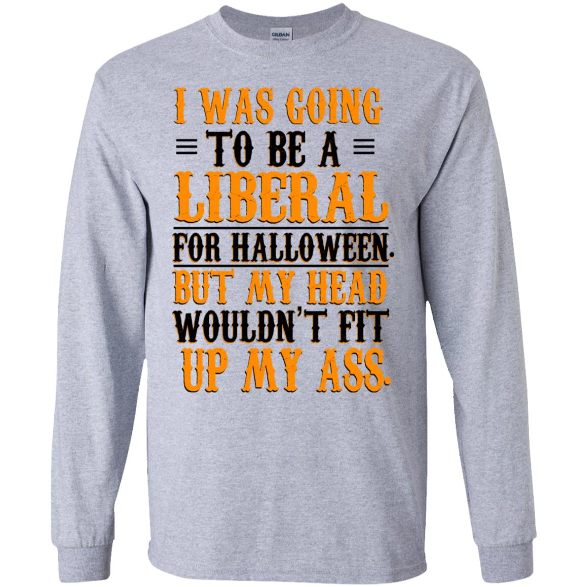I Was Going To Be A Liberal For Halloween But My Head Wouldn’t Fit Up My Ass T-Shirts, Hoodie, Tank