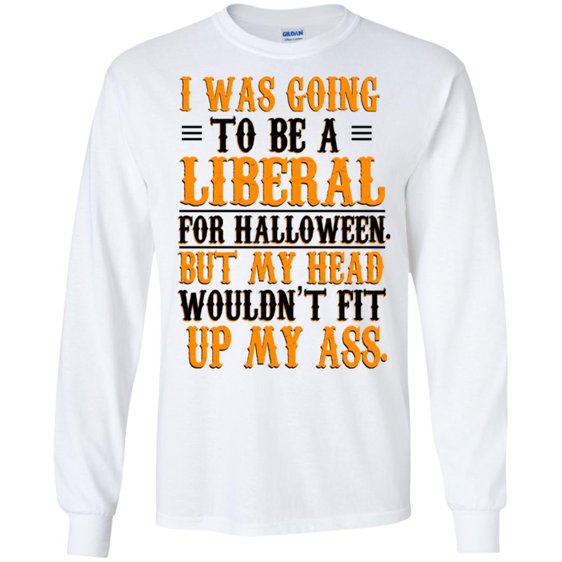 I Was Going To Be A Liberal For Halloween But My Head Wouldn’t Fit Up My Ass T-Shirts, Hoodie, Tank
