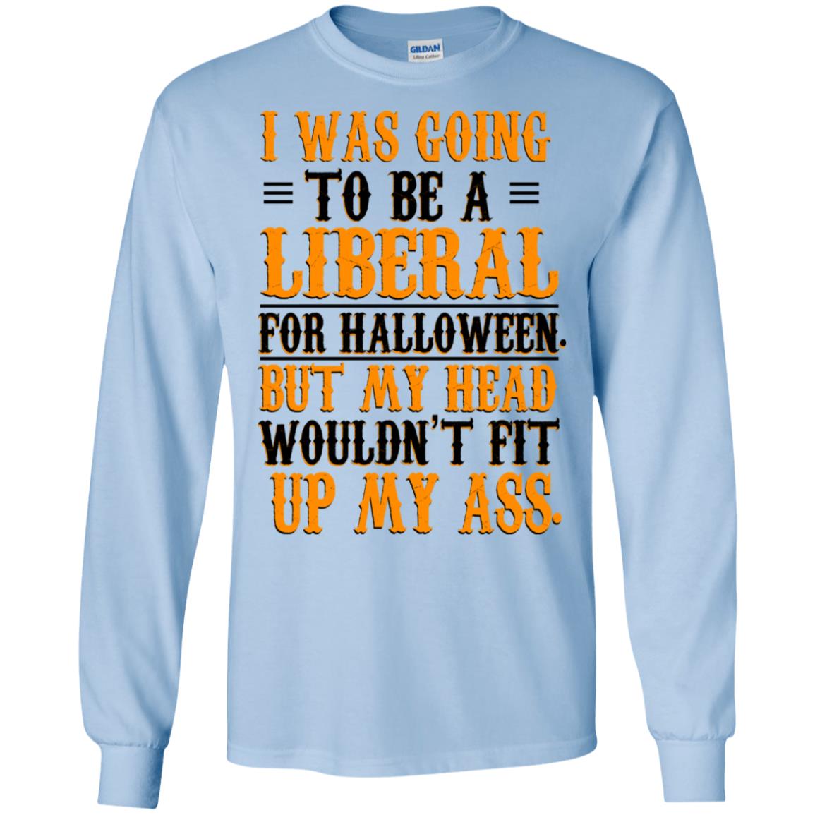I Was Going To Be A Liberal For Halloween But My Head Wouldn’t Fit Up My Ass T-Shirts, Hoodie, Tank