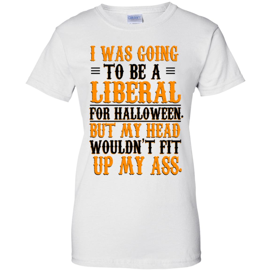 I Was Going To Be A Liberal For Halloween But My Head Wouldn’t Fit Up My Ass T-Shirts, Hoodie, Tank