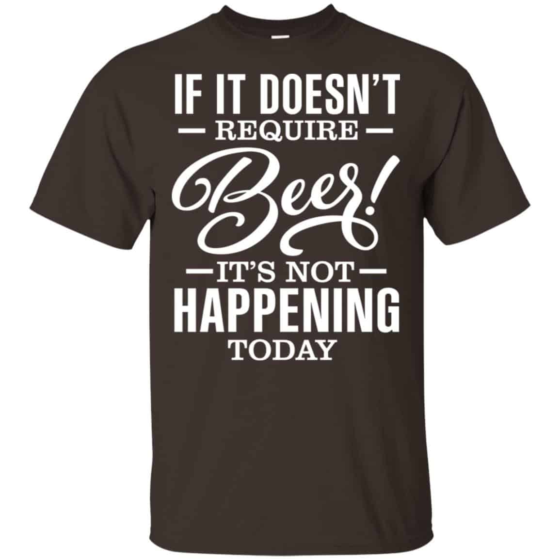 If It Doesn’t Require Beer It’s Not Happening Today Shirt, Hoodie, Tank