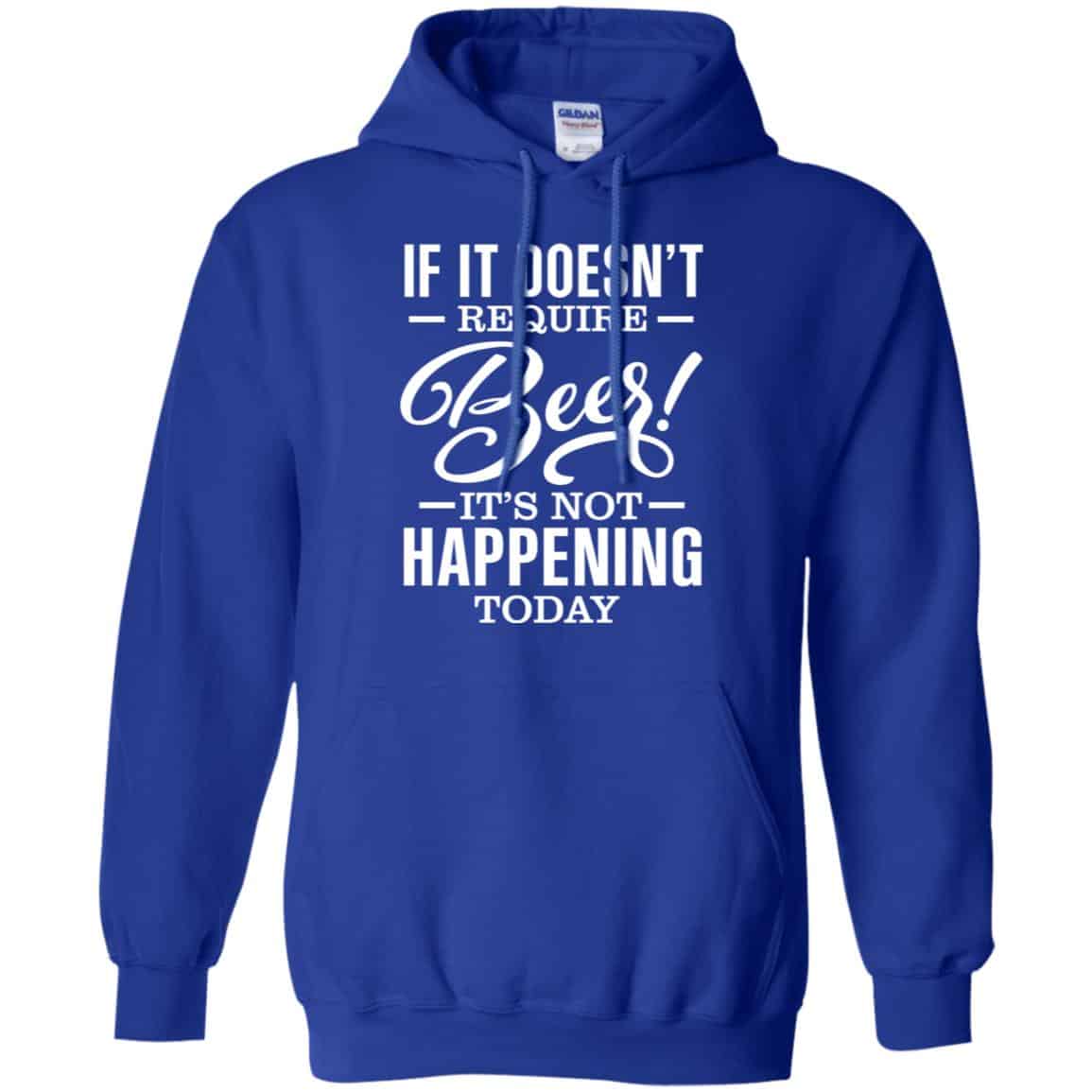 If It Doesn’t Require Beer It’s Not Happening Today Shirt, Hoodie, Tank
