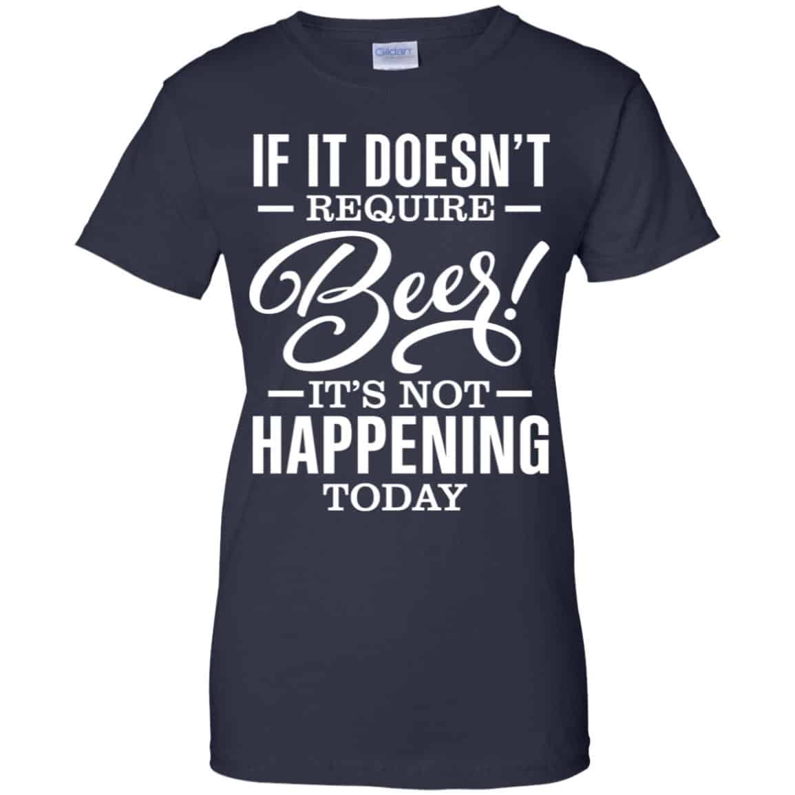 If It Doesn’t Require Beer It’s Not Happening Today Shirt, Hoodie, Tank