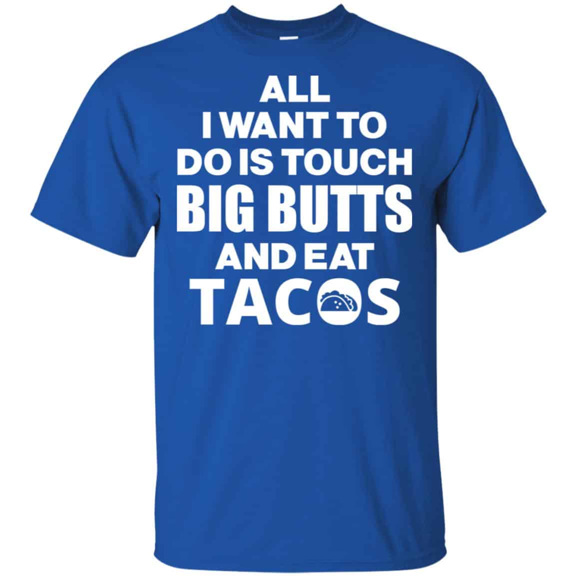All I Want To Do Is Touch Big Butts And Eat Tacos Shirt, Hoodie, Tank