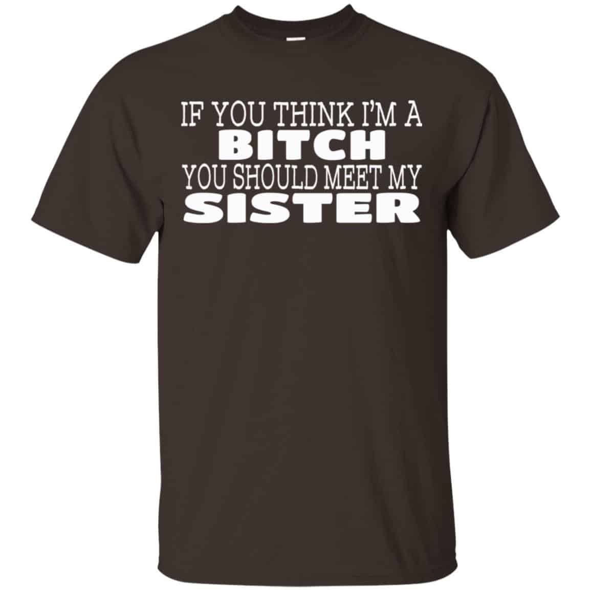 If You Think I’m A Bitch You Should Meet My Sister Shirt, Hoodie, Tank