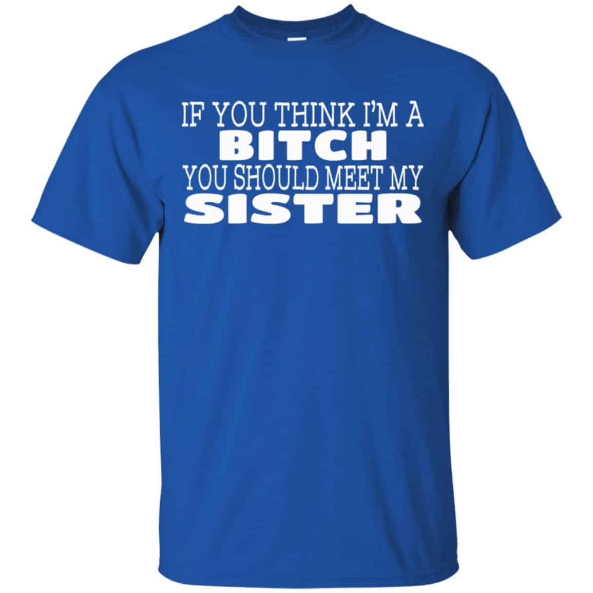 If You Think I’m A Bitch You Should Meet My Sister Shirt, Hoodie, Tank