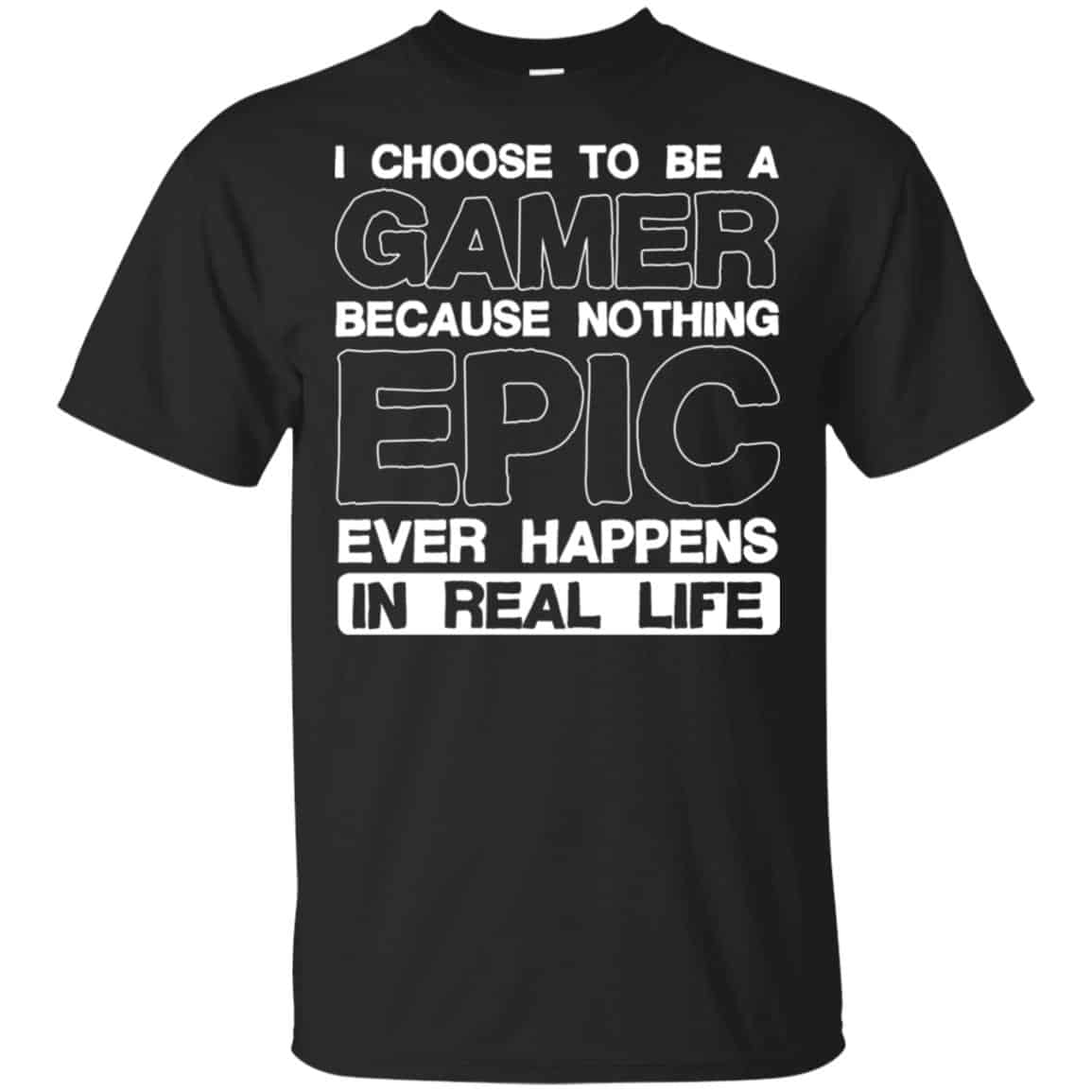 I Choose To Be A Gamer Because Nothing Epic Ever Happens In Real Life T-Shirts, Hoodie, Tank