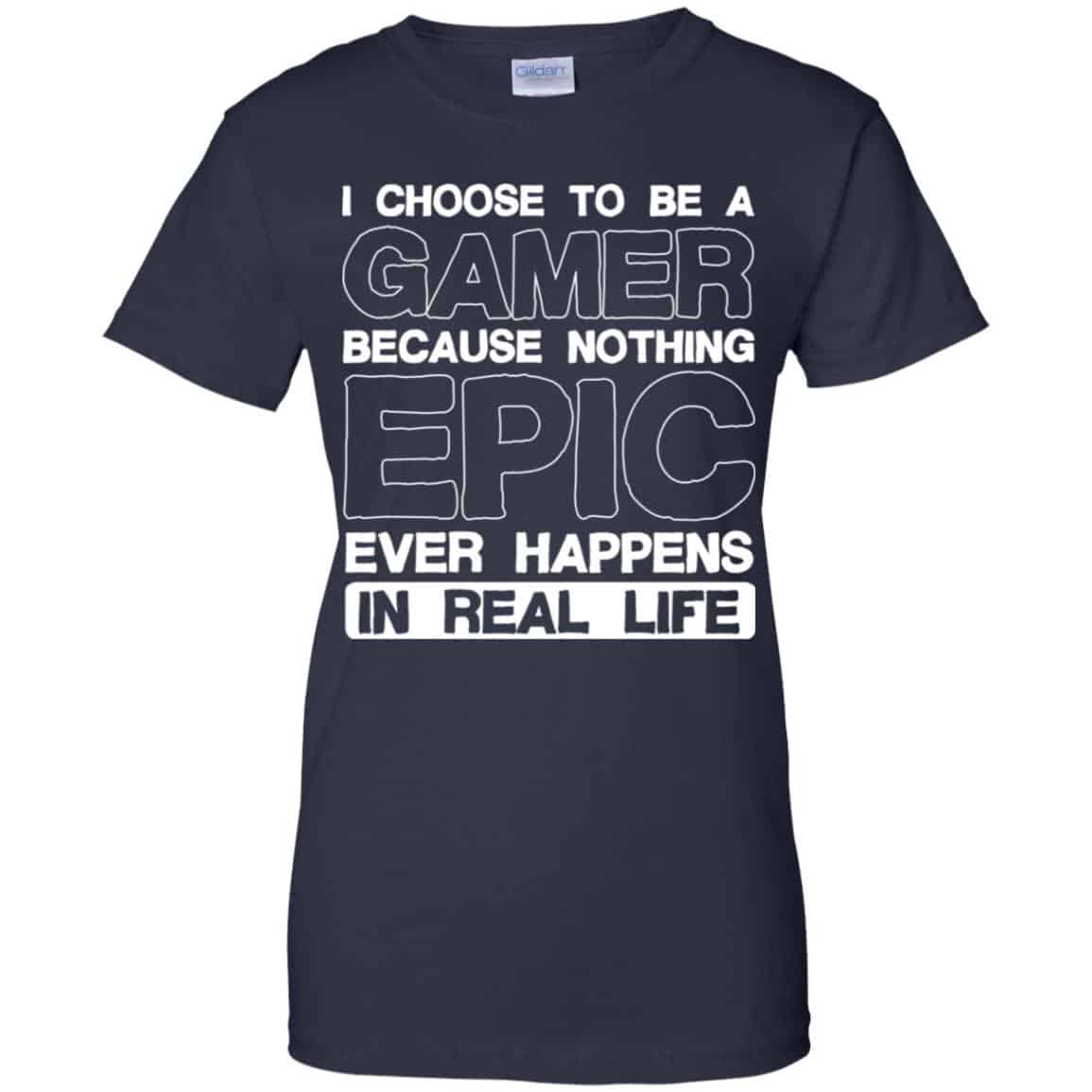 I Choose To Be A Gamer Because Nothing Epic Ever Happens In Real Life T-Shirts, Hoodie, Tank