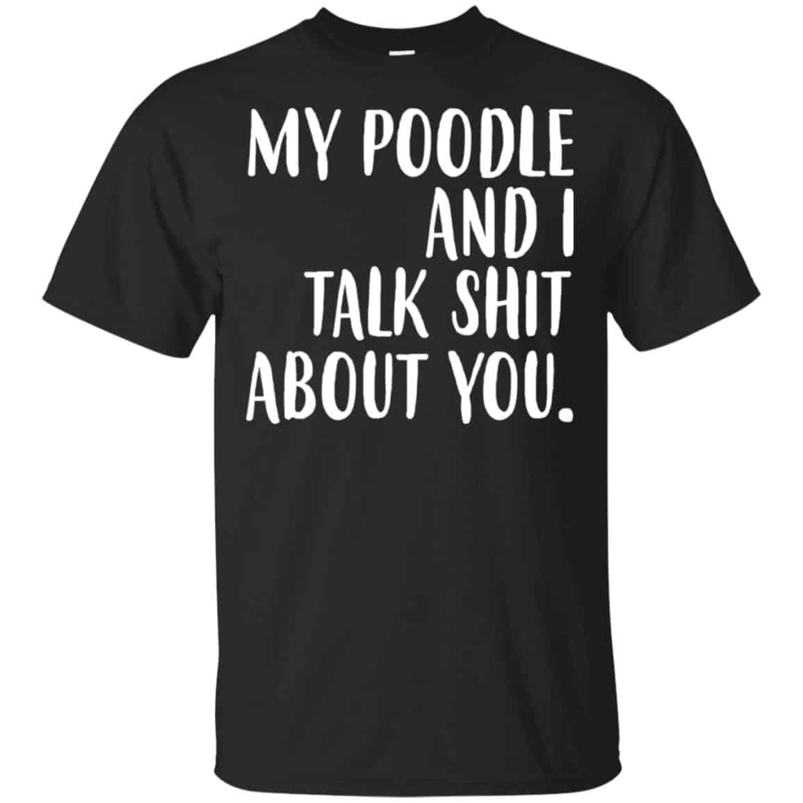 My Poodle And I Talk Shit About You Shirt, Hoodie, Tank