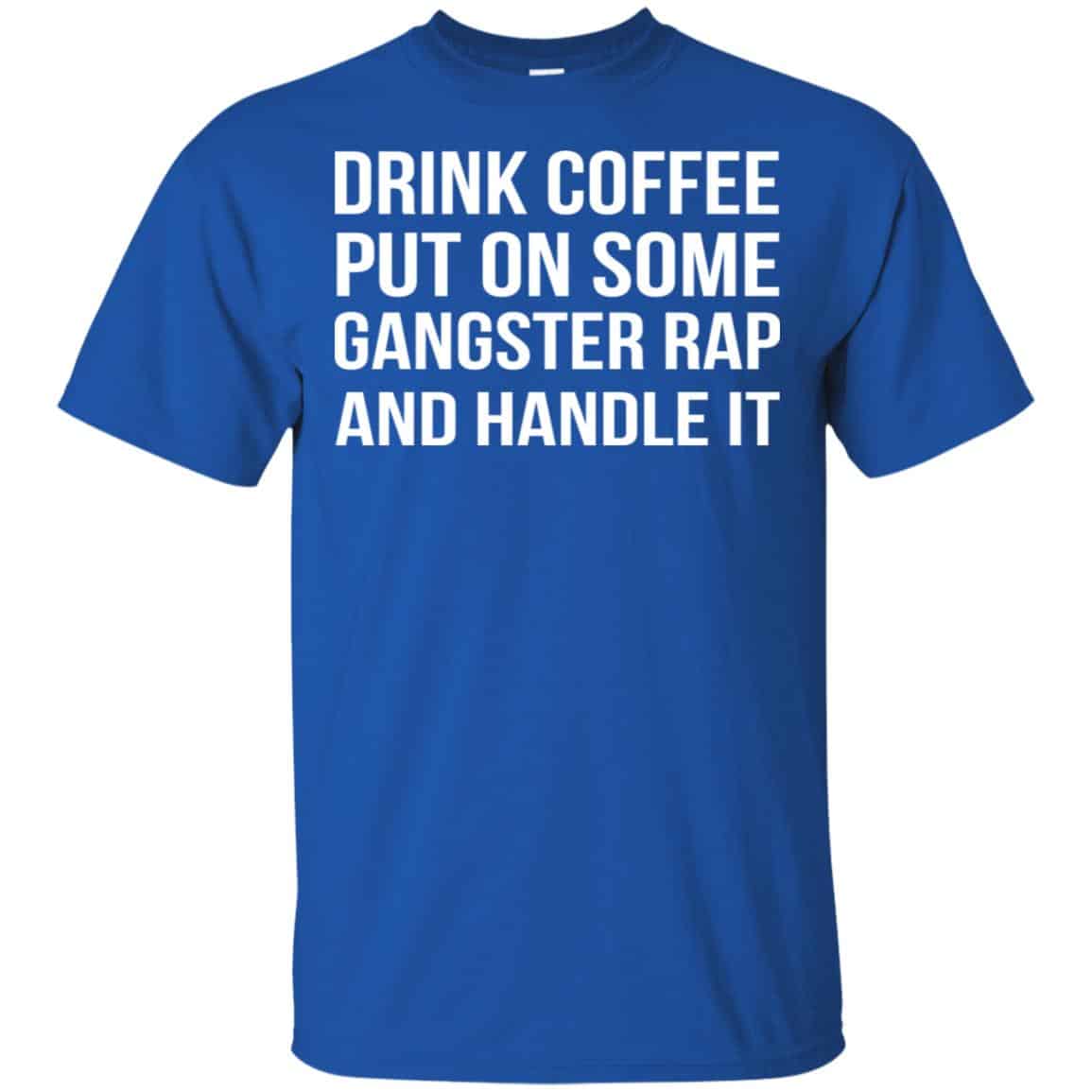 Drink Coffee Put On Some Gangster Rap And Handle It Shirt, Hoodie, Tank