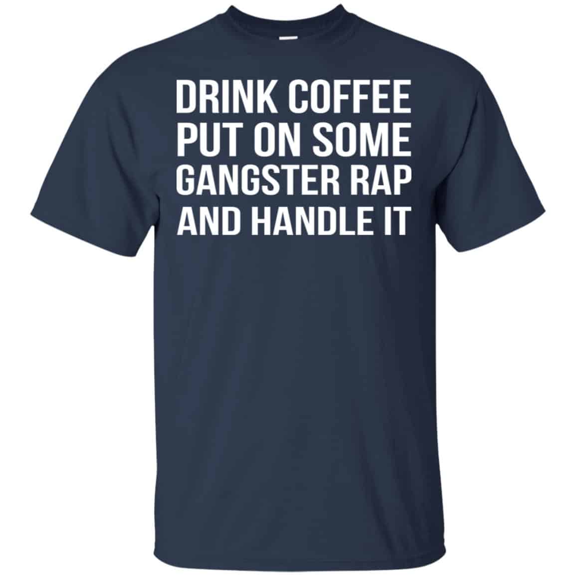 Drink Coffee Put On Some Gangster Rap And Handle It Shirt, Hoodie, Tank