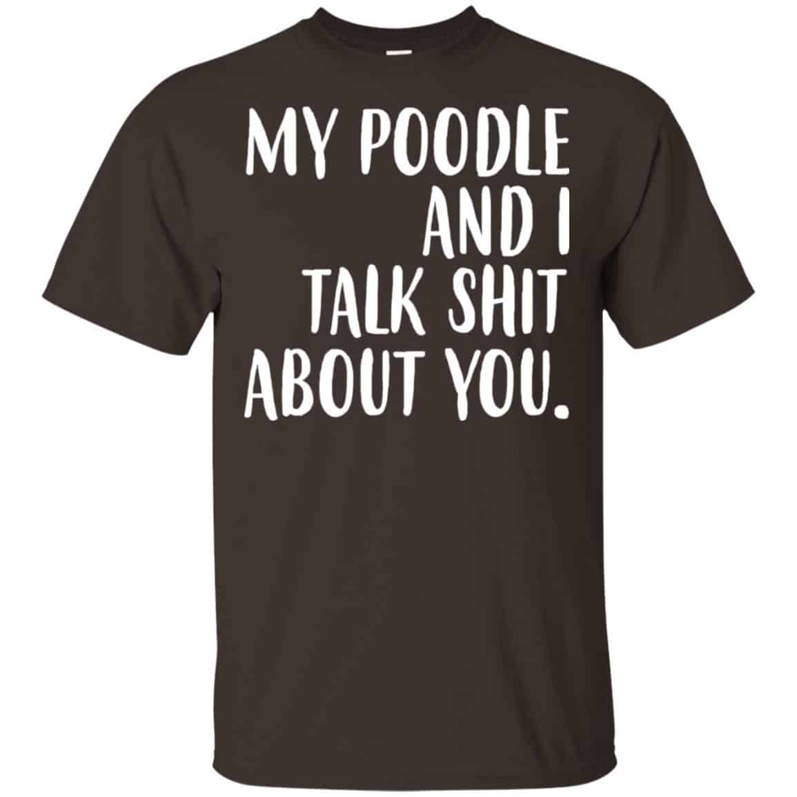 My Poodle And I Talk Shit About You Shirt, Hoodie, Tank