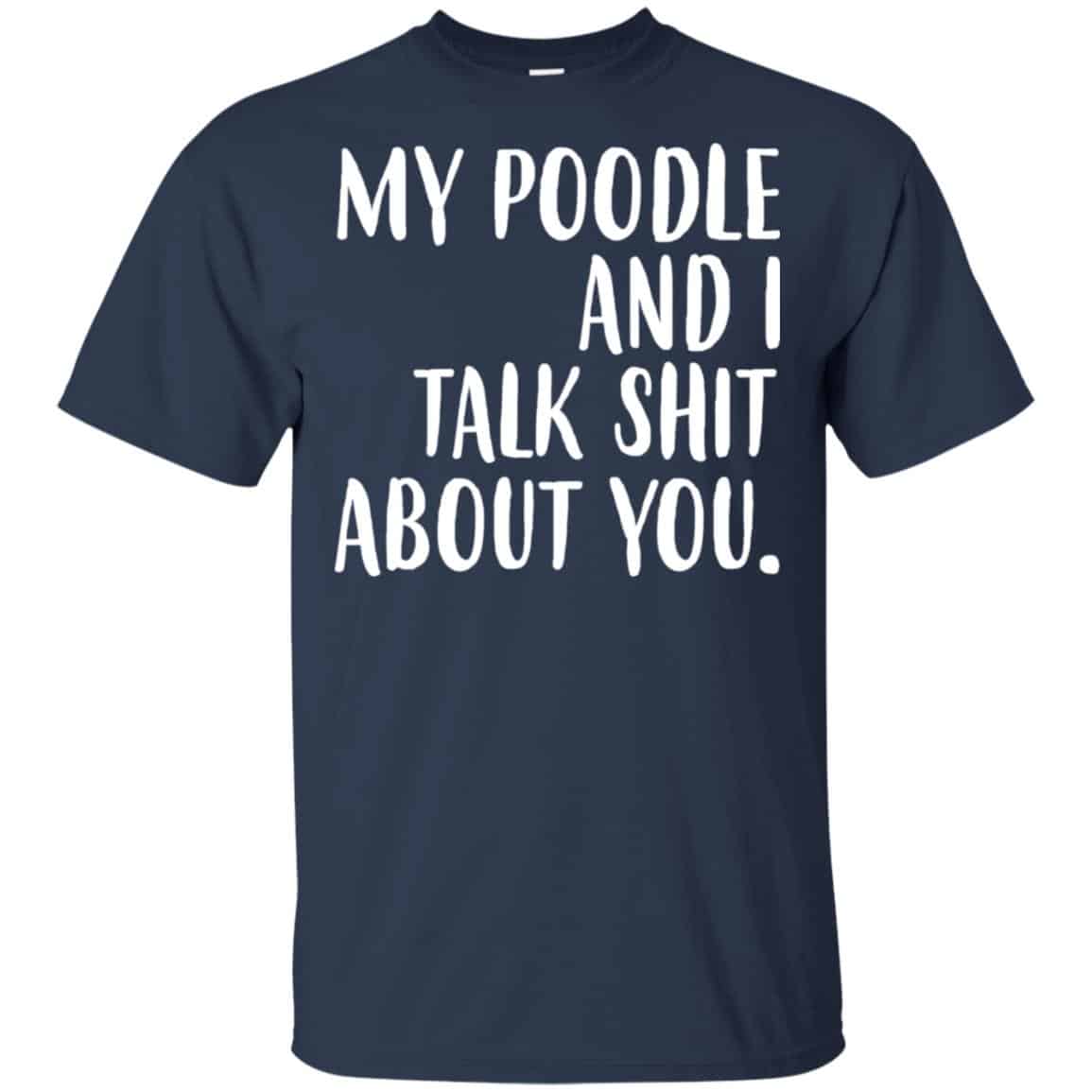 My Poodle And I Talk Shit About You Shirt, Hoodie, Tank