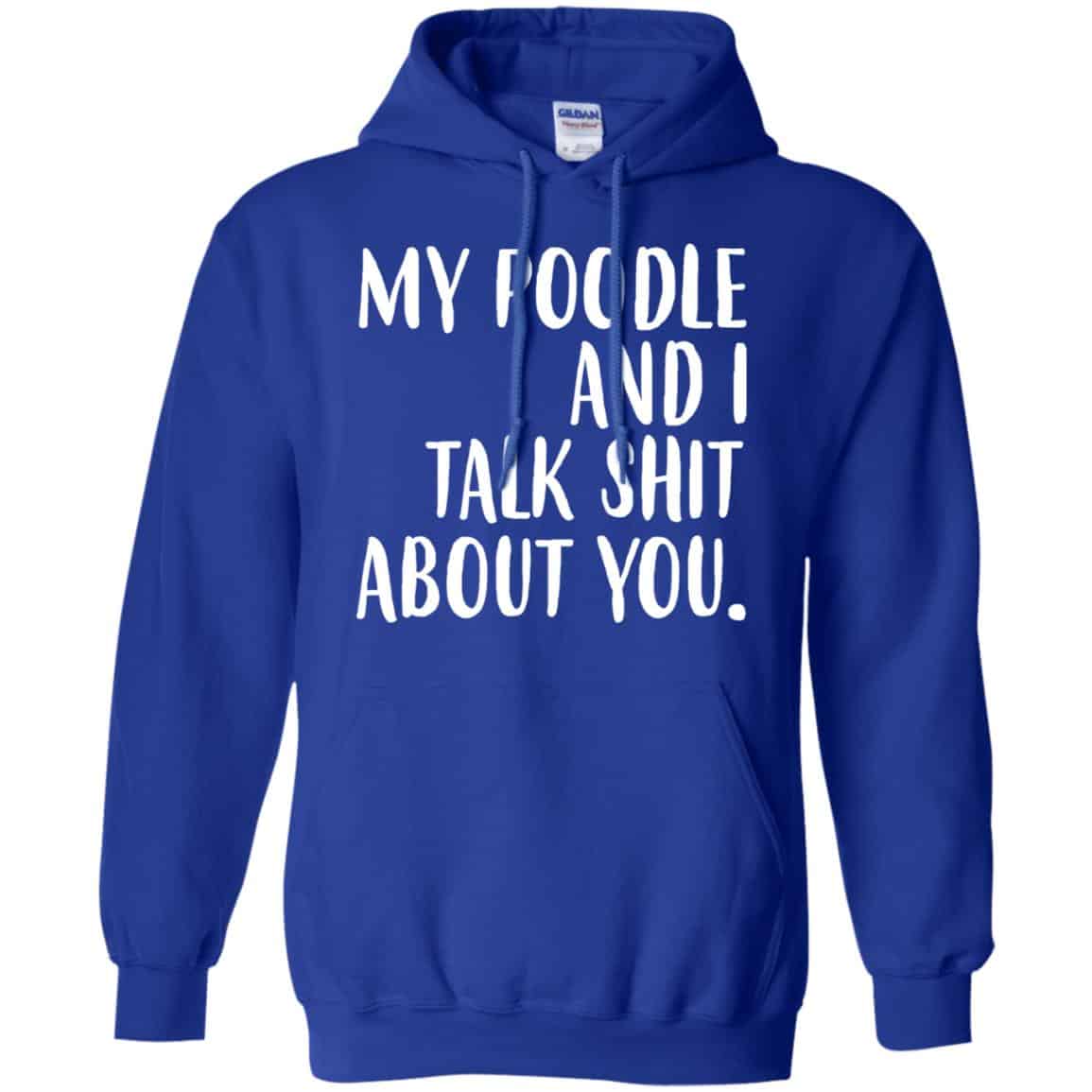 My Poodle And I Talk Shit About You Shirt, Hoodie, Tank