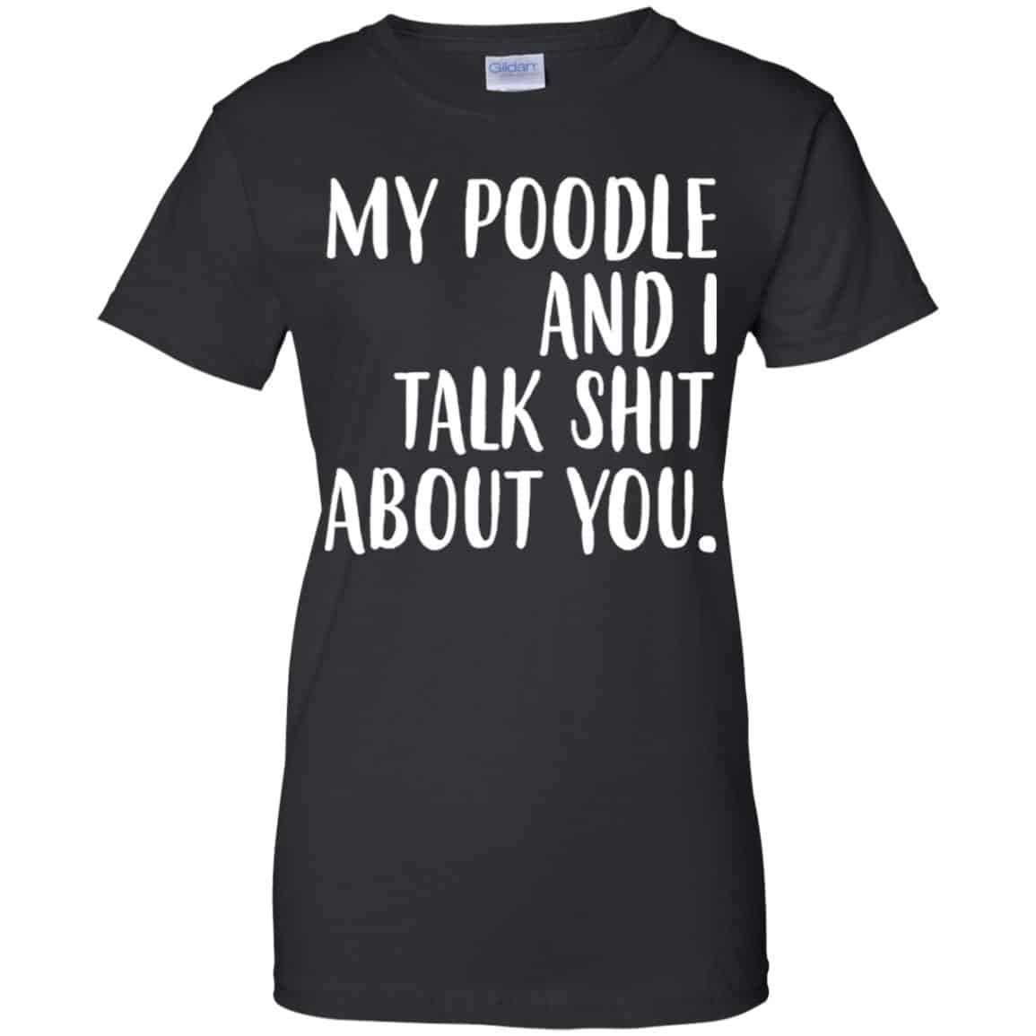 My Poodle And I Talk Shit About You Shirt, Hoodie, Tank