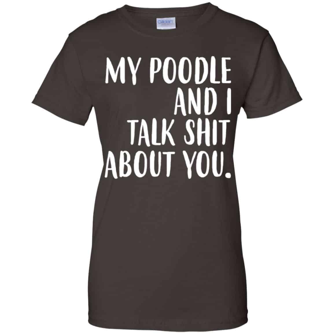 My Poodle And I Talk Shit About You Shirt, Hoodie, Tank