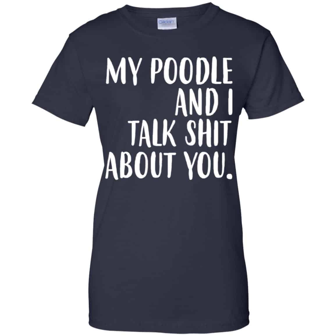 My Poodle And I Talk Shit About You Shirt, Hoodie, Tank