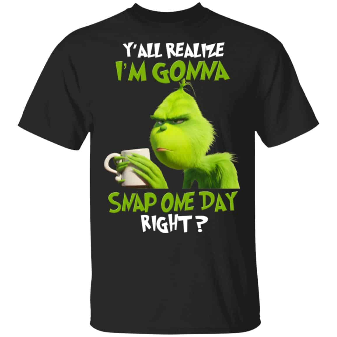 The Grinch Y’all Gonna Snap One Day Right Shirt, Hoodie, Tank