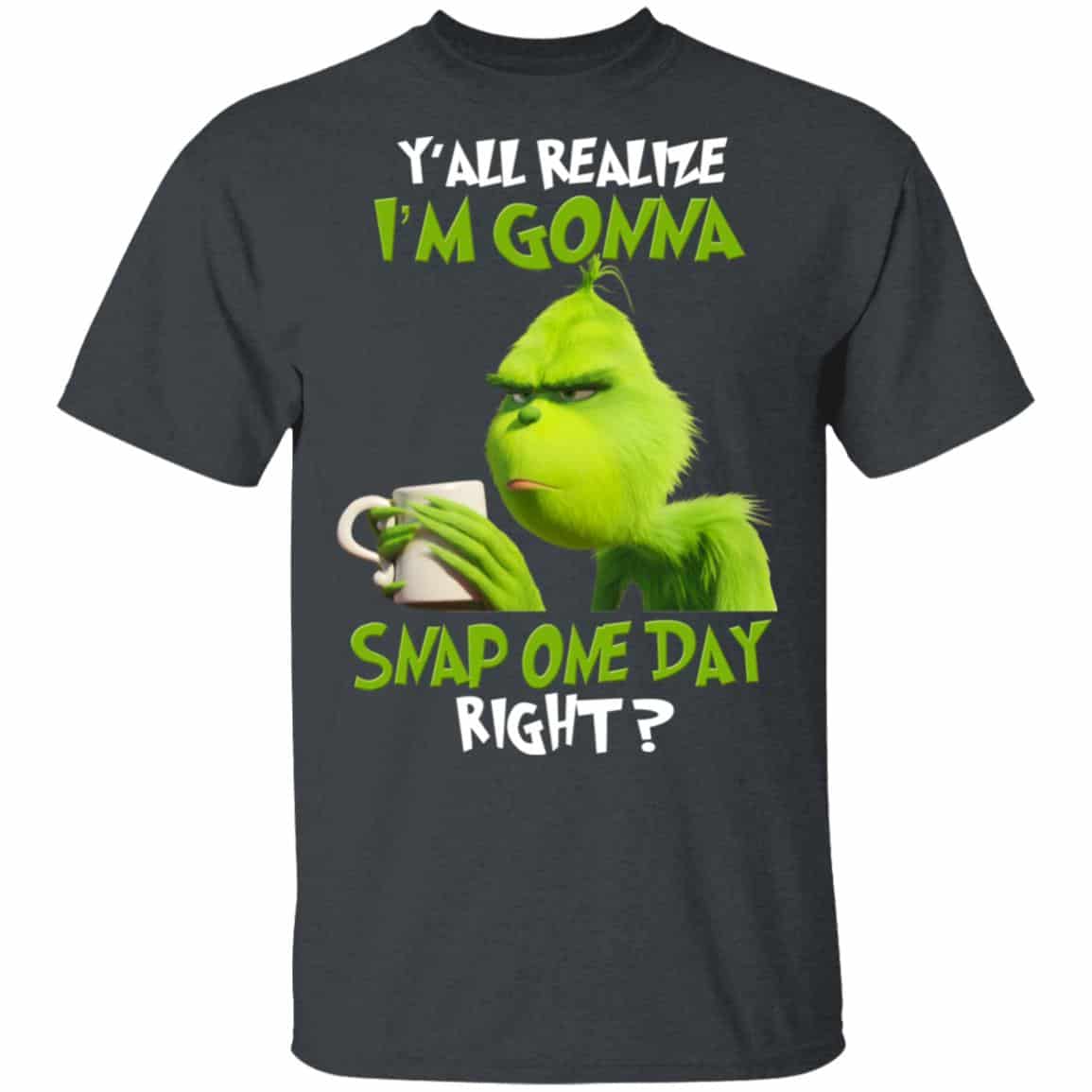 The Grinch Y’all Gonna Snap One Day Right Shirt, Hoodie, Tank