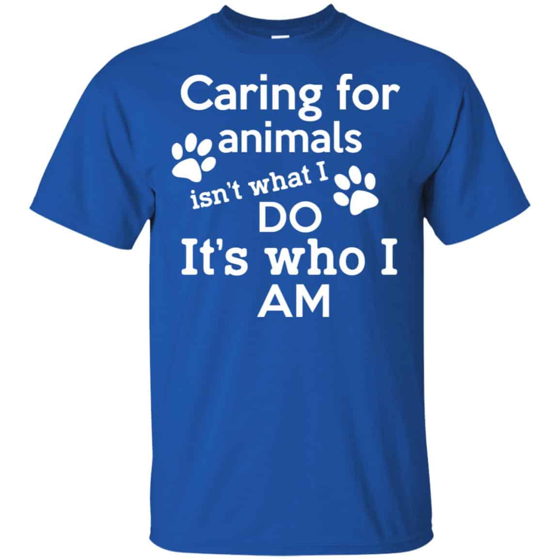 Caring For Animals Isn’t What I Do It’s Who I Am Shirt, Hoodie, Tank