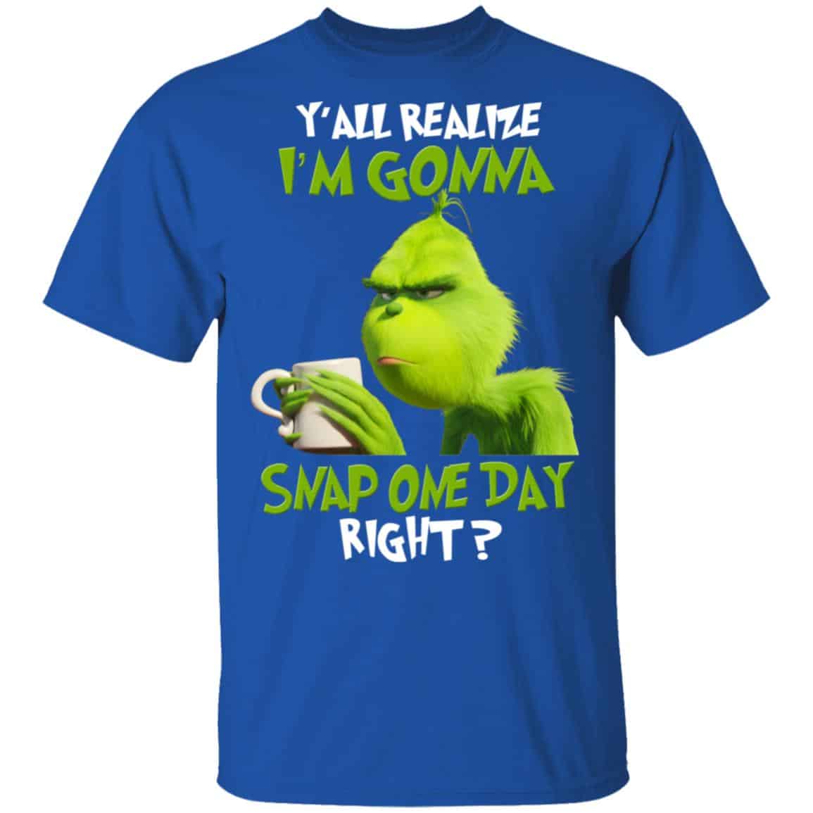 The Grinch Y’all Gonna Snap One Day Right Shirt, Hoodie, Tank