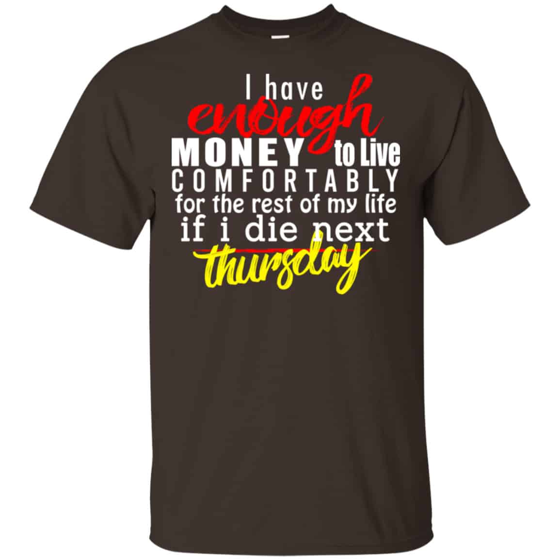 I Have Enough Money To Live Comfortably For The Rest Of My Life If I Die Next Thursday Shirt, Hoodie, Tank