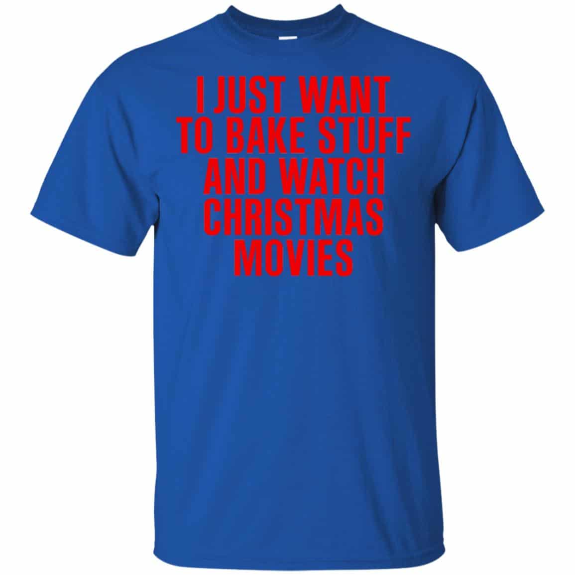 I Just Want To Bake Stuff And Watch Christmas Movies T-Shirts, Hoodie, Tank
