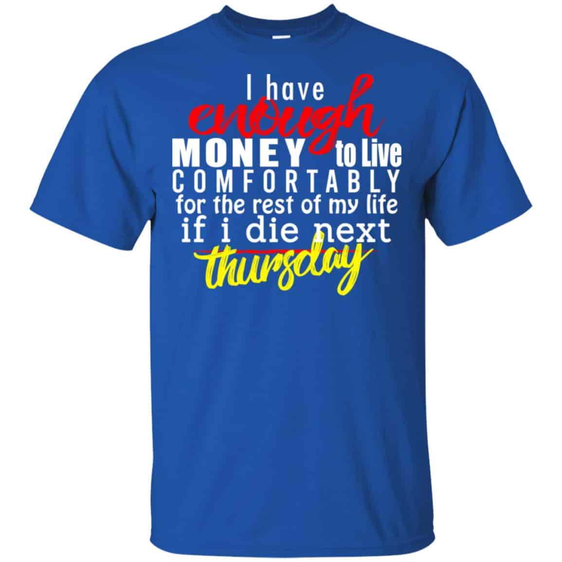 I Have Enough Money To Live Comfortably For The Rest Of My Life If I Die Next Thursday Shirt, Hoodie, Tank