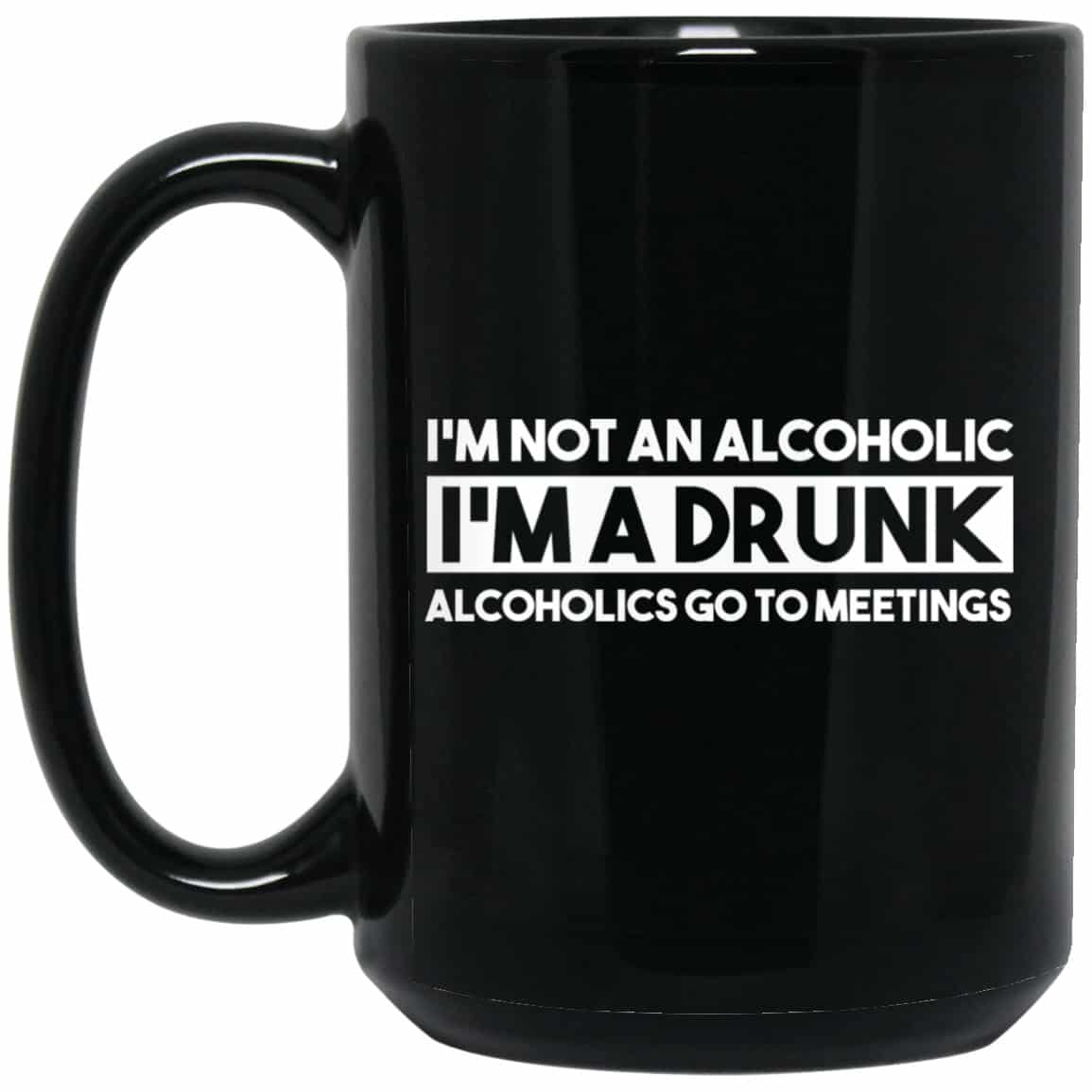 I’m Not An Alcoholic Alcoholics Go To Meetings Mug