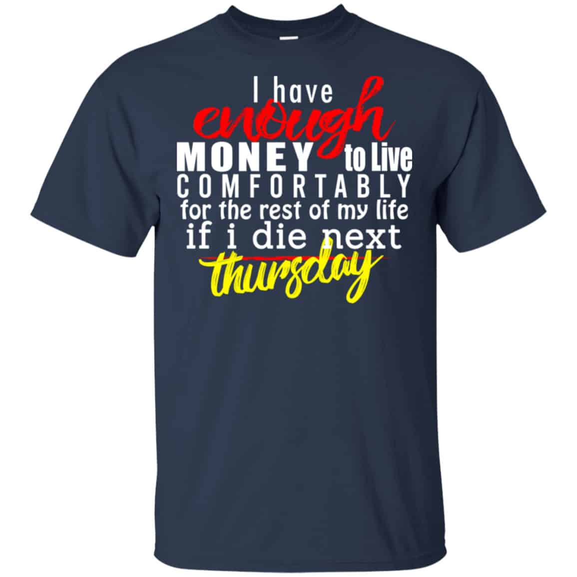 I Have Enough Money To Live Comfortably For The Rest Of My Life If I Die Next Thursday Shirt, Hoodie, Tank