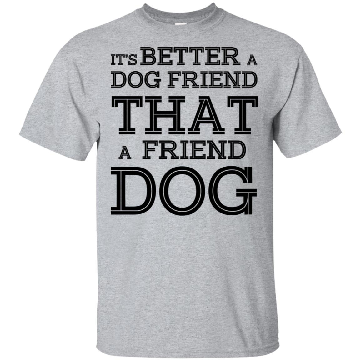 It’s Better A Dog Friend That A Friend Dog T-Shirts, Hoodie, Tank