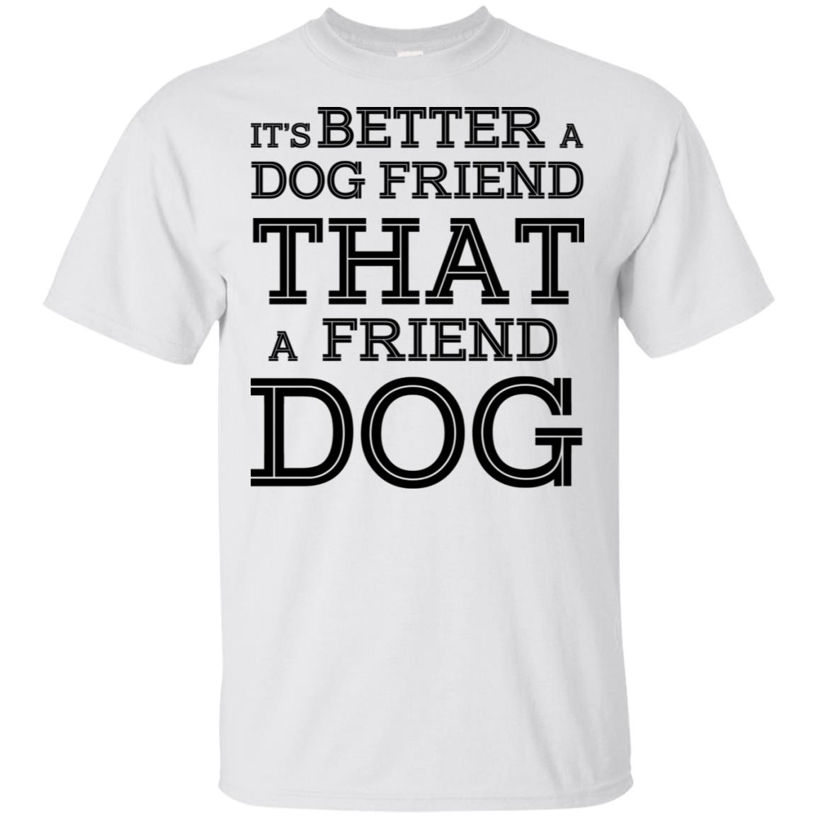 It’s Better A Dog Friend That A Friend Dog T-Shirts, Hoodie, Tank