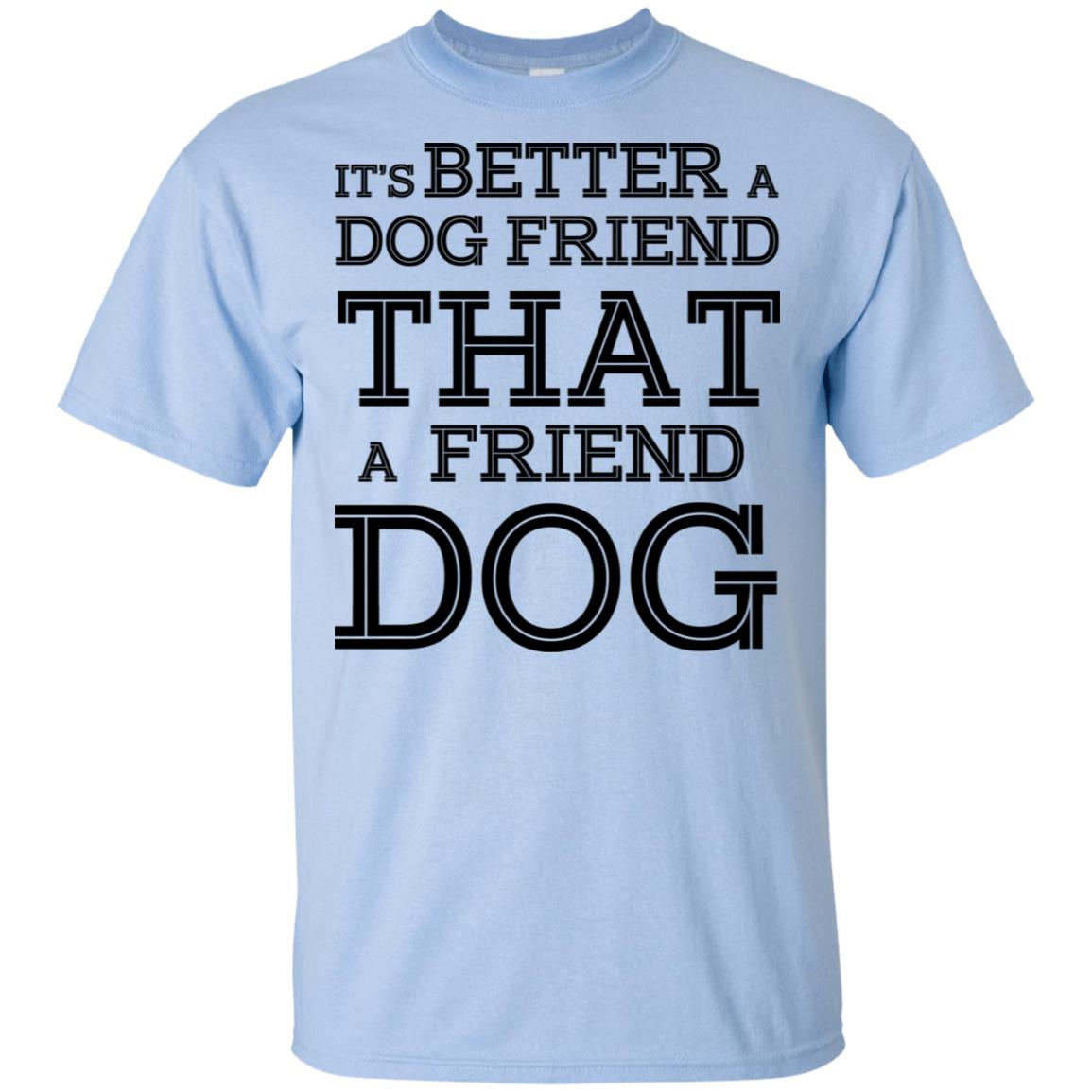 It’s Better A Dog Friend That A Friend Dog T-Shirts, Hoodie, Tank