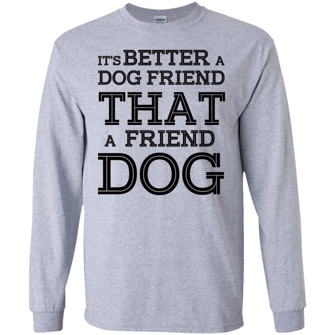 It’s Better A Dog Friend That A Friend Dog T-Shirts, Hoodie, Tank
