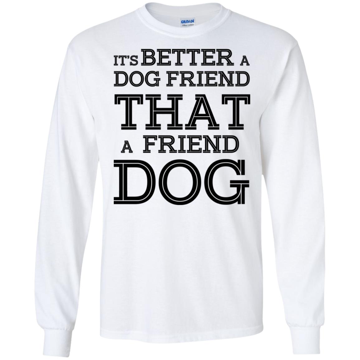 It’s Better A Dog Friend That A Friend Dog T-Shirts, Hoodie, Tank