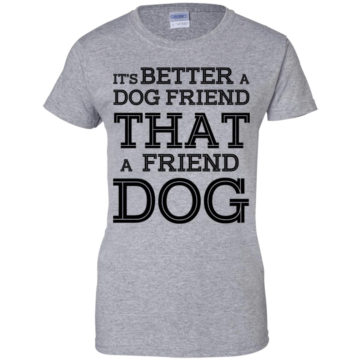 It’s Better A Dog Friend That A Friend Dog T-Shirts, Hoodie, Tank