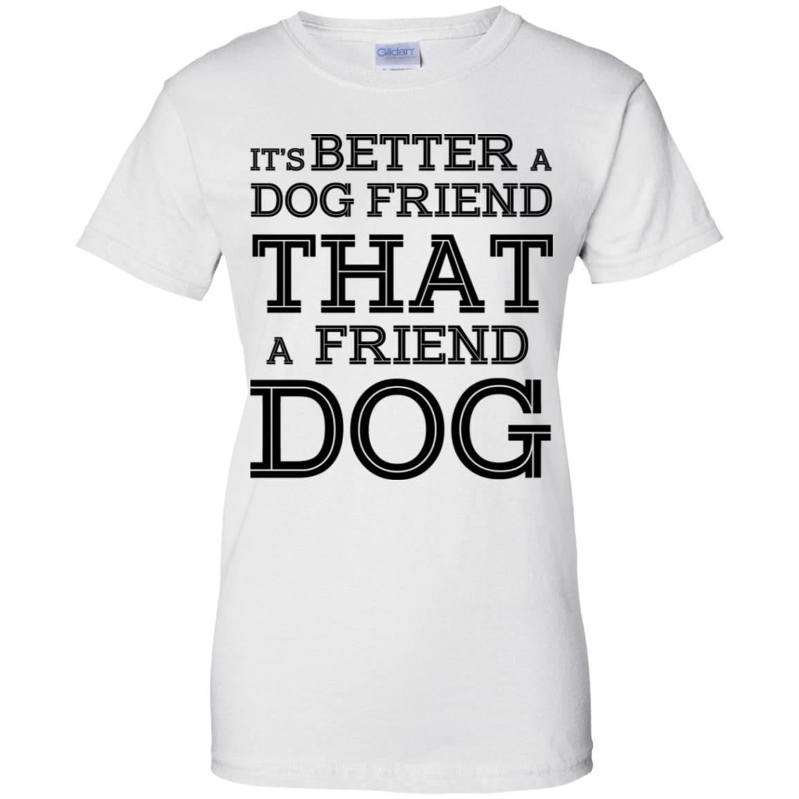 It’s Better A Dog Friend That A Friend Dog T-Shirts, Hoodie, Tank